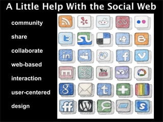 A Little Help With the Social Web
• community

• share

• collaborate

• web-based

• interaction

• user-centered

• design

•
 