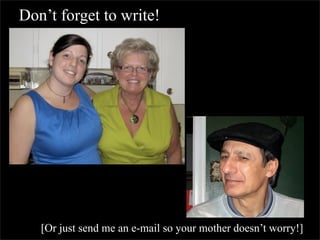 Don’t forget to write!




   [Or just send me an e-mail so your mother doesn’t worry!]
 