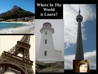 Where In The
   World
 is Laura?
 
