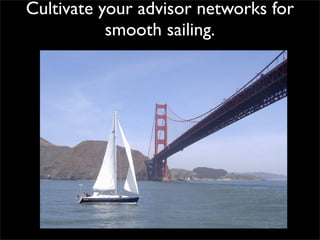 Cultivate your advisor networks for
           smooth sailing.
 