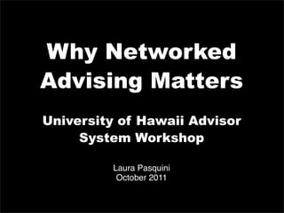 Why Networked
Advising Matters
University of Hawaii Advisor
     System Workshop

         Laura Pasquini
          October 2011
 