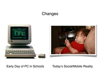 Changes




Early Day of PC in Schools   Todayʼs Social/Mobile Reality
 