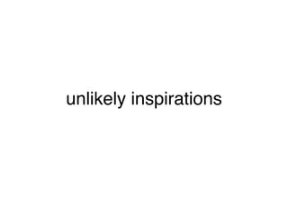 unlikely inspirations
 