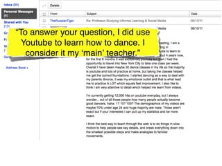 “To answer your question, I did use
  Youtube to learn how to dance. I
   consider it my ʻmainʼ teacher.”
 
