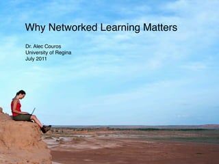 Why Networked Learning Matters
Dr. Alec Couros
University of Regina
July 2011
 