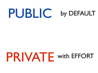 PUBLIC    by DEFAULT




PRIVATE   with EFFORT
 