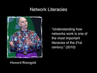 Network Literacies



                     •   “Understanding how
                         networks work is one of
                         the most important
                         literacies of the 21st
                         century.” (2010)



Howard Rheingold
 