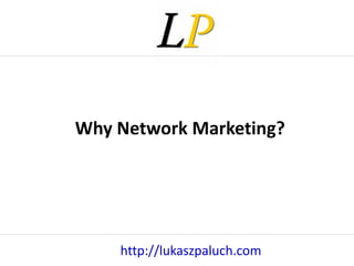 http://lukaszpaluch.com Why Network Marketing? 