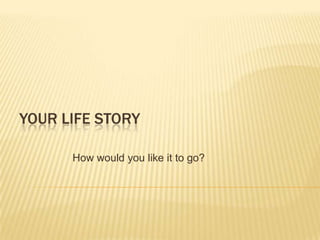 Your life story How would you like it to go? 