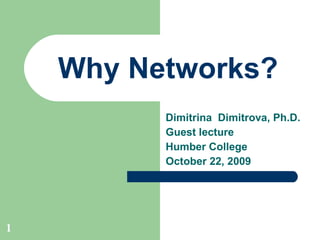 Why Networks? Dimitrina  Dimitrova, Ph.D.  Guest lecture  Humber College October 22, 2009 