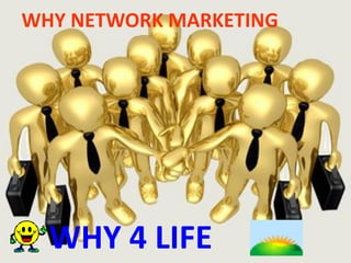 WHY NETWORK MARKETING




  WHY 4 LIFE
 