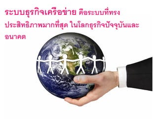 ระบบธุรกิจเครื อข่ าย คือระบบที่ทรง
ประสิทธิภาพมากที่สุด ในโลกธุรกิจปั จจุบันและ
อนาคต
 