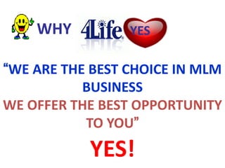 WHY          YES

“WE ARE THE BEST CHOICE IN MLM
           BUSINESS
WE OFFER THE BEST OPPORTUNITY
           TO YOU”
           YES!
 