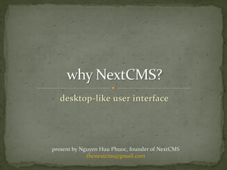 desktop-like user interface




present by Nguyen Huu Phuoc, founder of NextCMS
             thenextcms@gmail.com
 