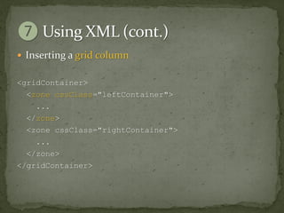  Inserting a grid column


<gridContainer>
  <zone cssClass="leftContainer">
    ...
  </zone>
  <zone cssClass="rightContainer">
    ...
  </zone>
</gridContainer>
 