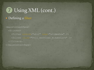  Defining a filter

<mainContentPane>
  <filters>
    <filter module="util" name="slideshow" />
    <filter class="Util_Services_HiddenLink" />
  </filters>
</mainContentPane>
 