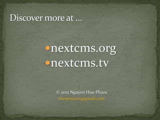 nextcms.org
nextcms.tv

 © 2012 Nguyen Huu Phuoc
  thenextcms@gmail.com
 
