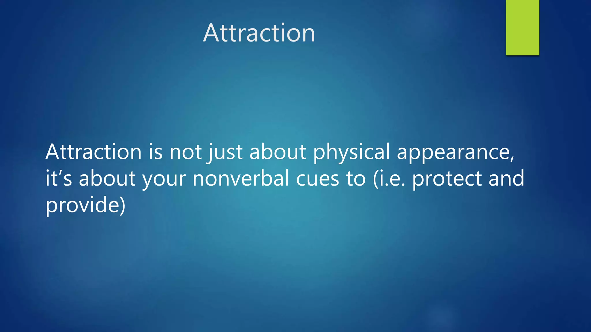 Attraction
Attraction is not just about physical appearance,
it’s about your nonverbal cues to (i.e. protect and
provide)
 
