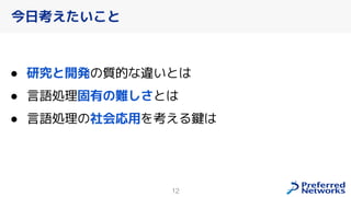 12
● 研究と開発の質的な違いとは
● 言語処理固有の難しさとは
● 言語処理の社会応用を考える鍵は
今日考えたいこと
 