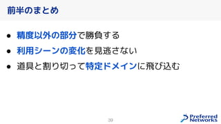 39
● 精度以外の部分で勝負する
● 利用シーンの変化を見逃さない
● 道具と割り切って特定ドメインに飛び込む
前半のまとめ
 