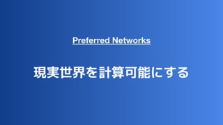Preferred Networks
現実世界を計算可能にする
 