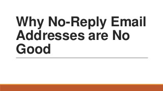 Why No-Reply Email
Addresses are No
Good

 