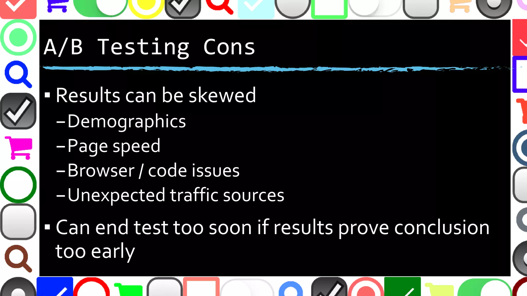 @malekontheweb
A/B Testing Considerations
▪ Results can be skewed
–Demographics
–Page speed
–Browser / code issues
–Unexpected traffic sources
▪ Can end test too soon if results prove conclusion
too early
 