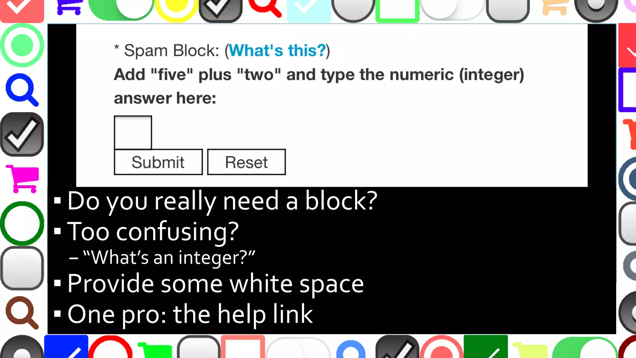@malekontheweb
▪ Is the SPAM block needed?
▪ Too confusing?
–“What’s an integer?”
▪ Provide some white space
▪ One positive: link to get help
 