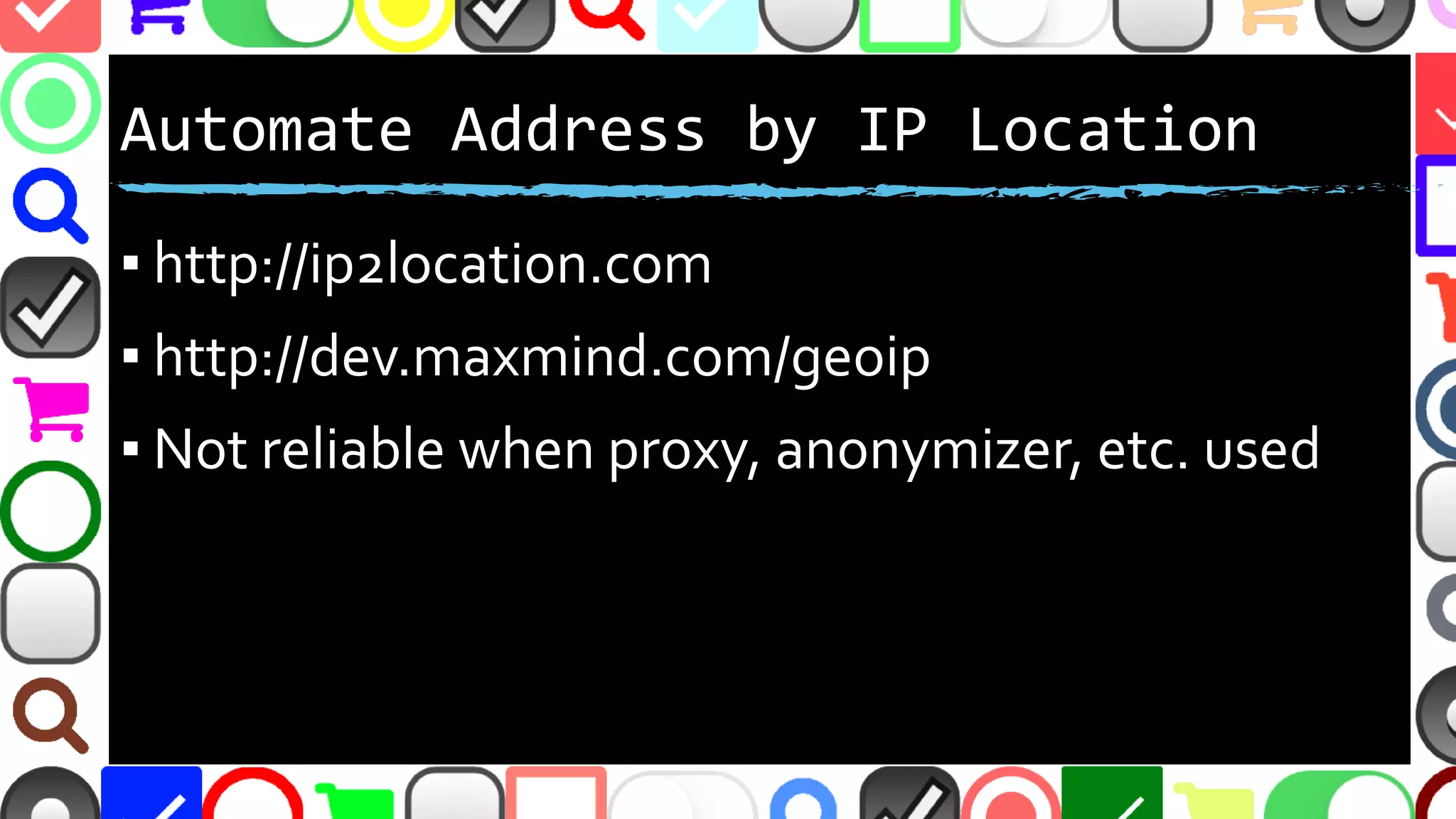 @malekontheweb
Automate Address by IP Location
▪ http://ip2location.com
▪ http://dev.maxmind.com/geoip
▪ Not reliable when proxy,VPN, anonymizer, etc.
used
 