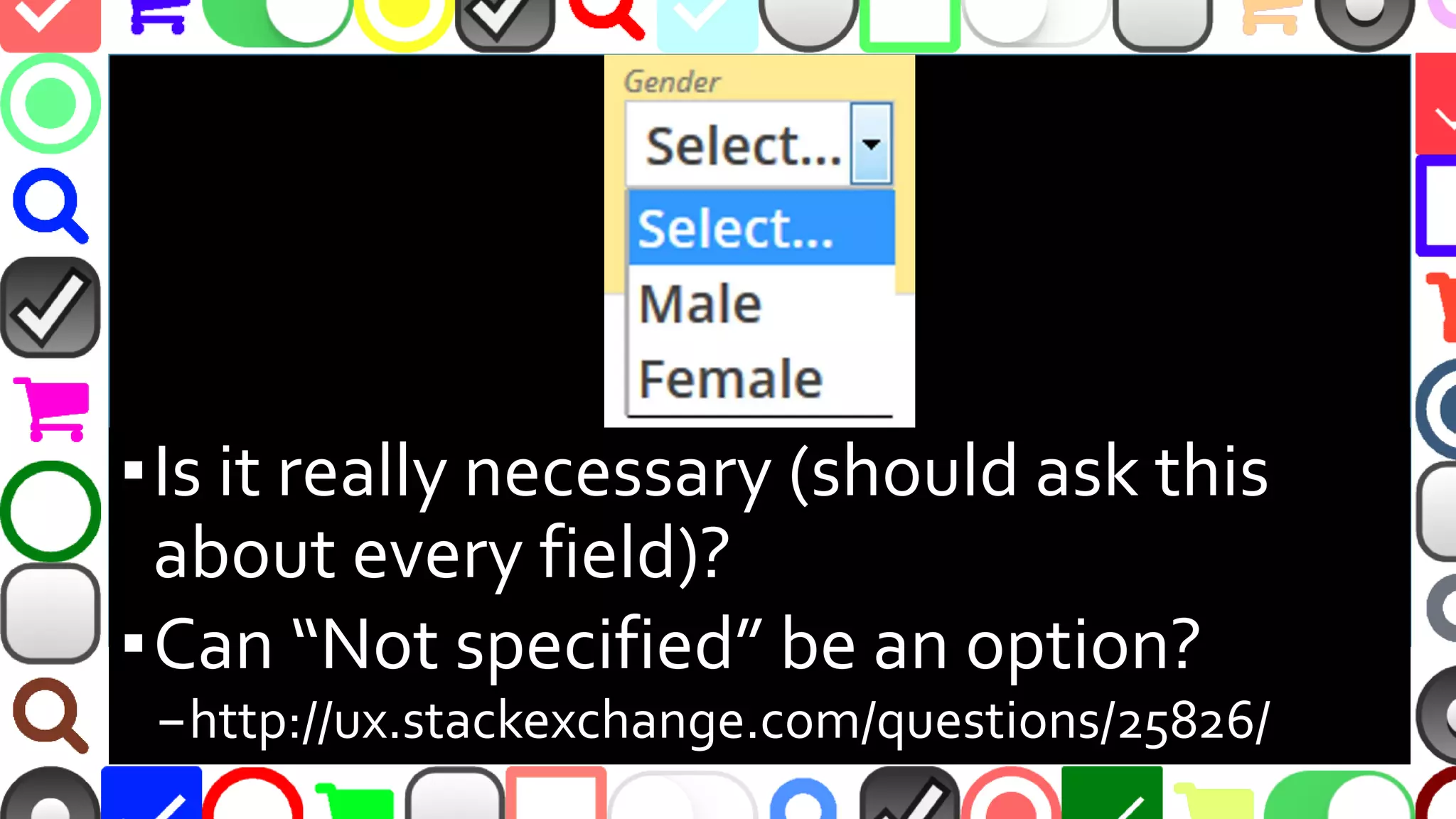 @malekontheweb
▪Really necessary (should ask this about
every field)?
▪Provide option “Not specified”?
–http://ux.stackexchange.com/questions/25826/
 