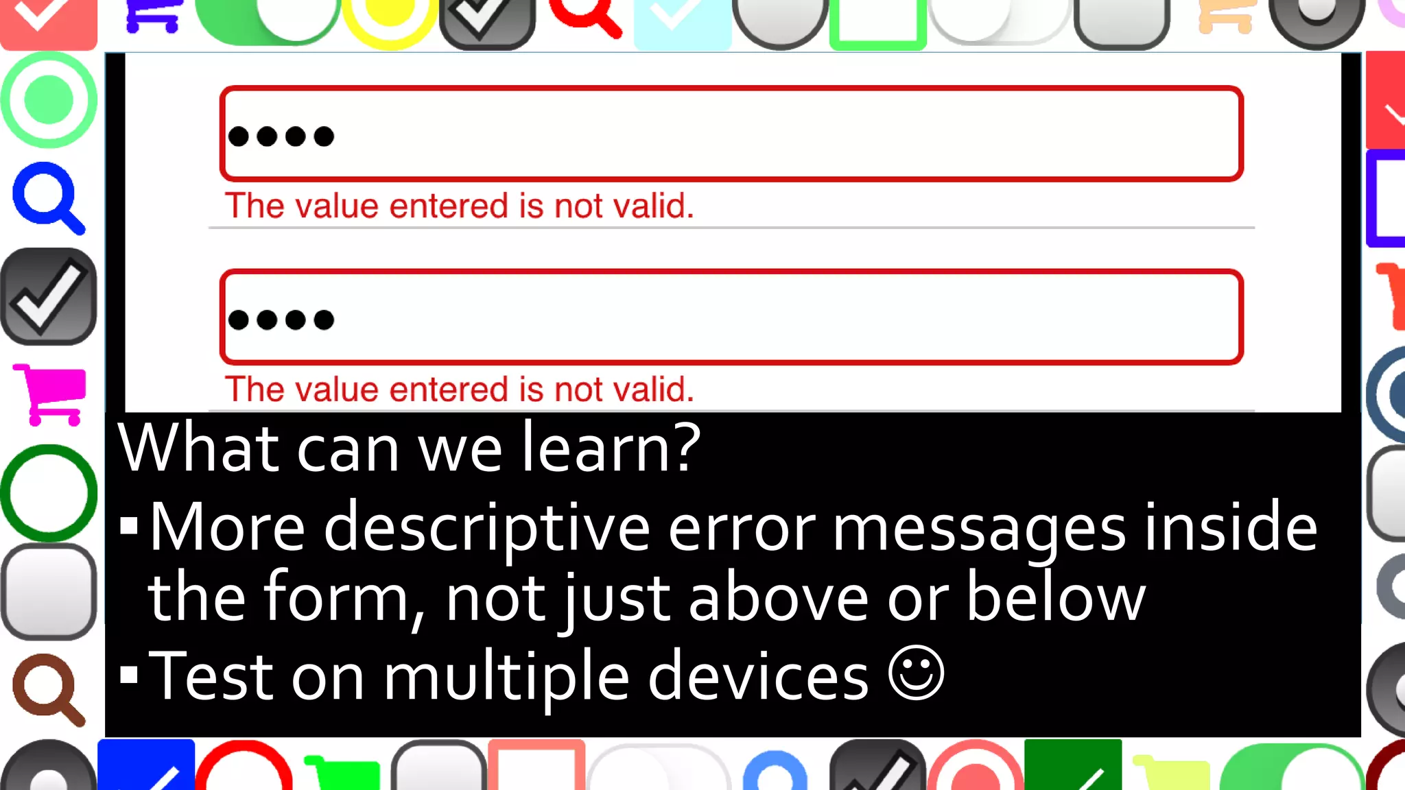 @malekontheweb
What can we learn?
▪More descriptive error messages inside
the form, not just above or below
▪Test on multiple devices 
 