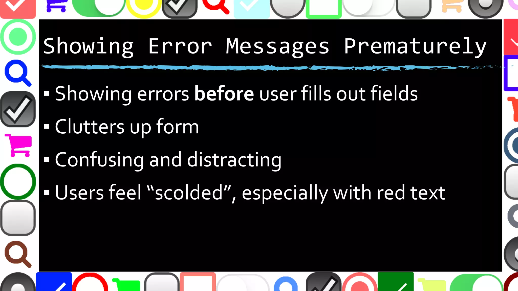 @malekontheweb
Showing Error Messages Prematurely
▪ Showing errors before user fills out fields
▪ Clutters up form
▪ Confusing and distracting
▪ Users feel “scolded”, especially with messages in
red text or ALL CAPS
 