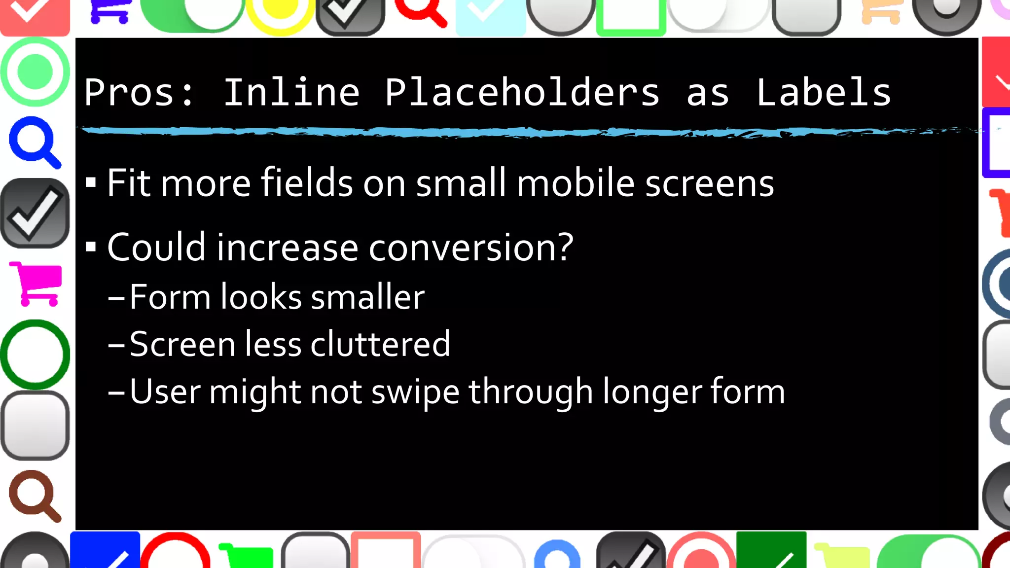 @malekontheweb
Pros: Inline Placeholders as Labels
▪ Fit more fields on small mobile screens
▪ Could increase conversions?
–Form appears smaller
–Screen less cluttered
–User might not swipe through longer form
 