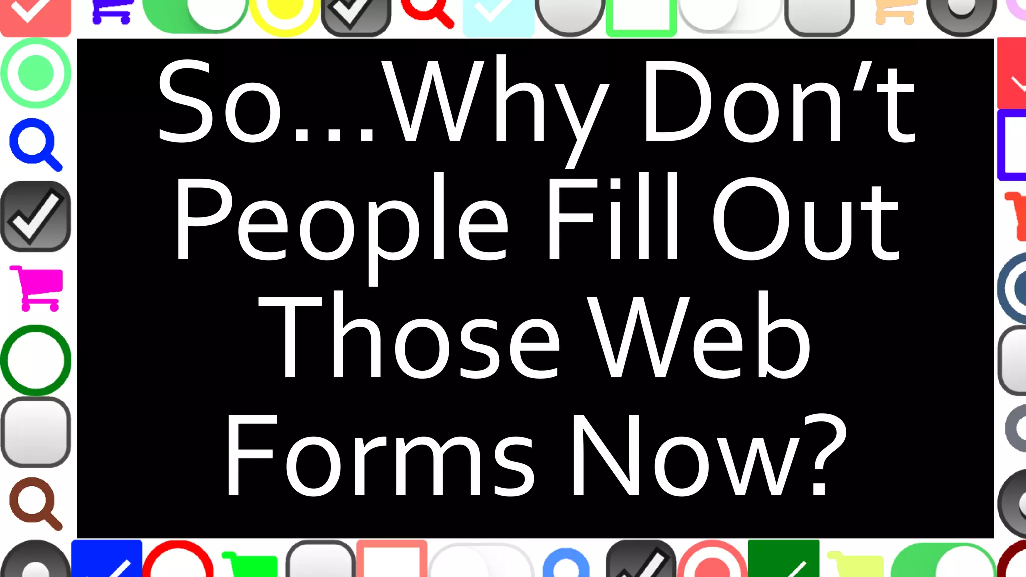 @malekontheweb
So…Why Don’t
People Fill Out
ThoseWeb
Forms Now?
 