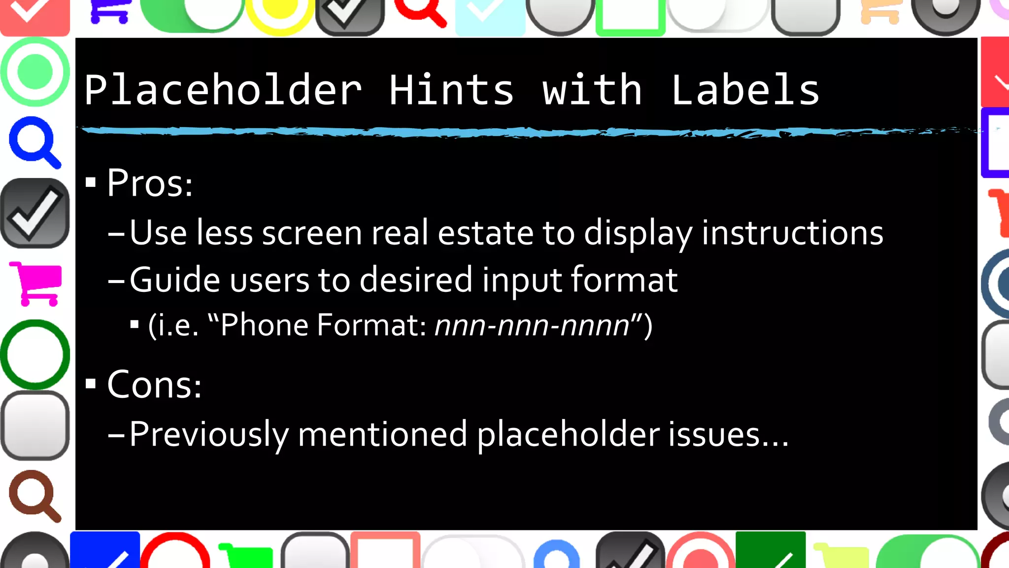 @malekontheweb
Redundant Placeholder as Label
▪ Could be useful to draw attention?
–http://ux.stackexchange.com/questions/83380/
▪ Or does it clutter the form with redundancy?
▪ Previously mentioned placeholder issues…
 