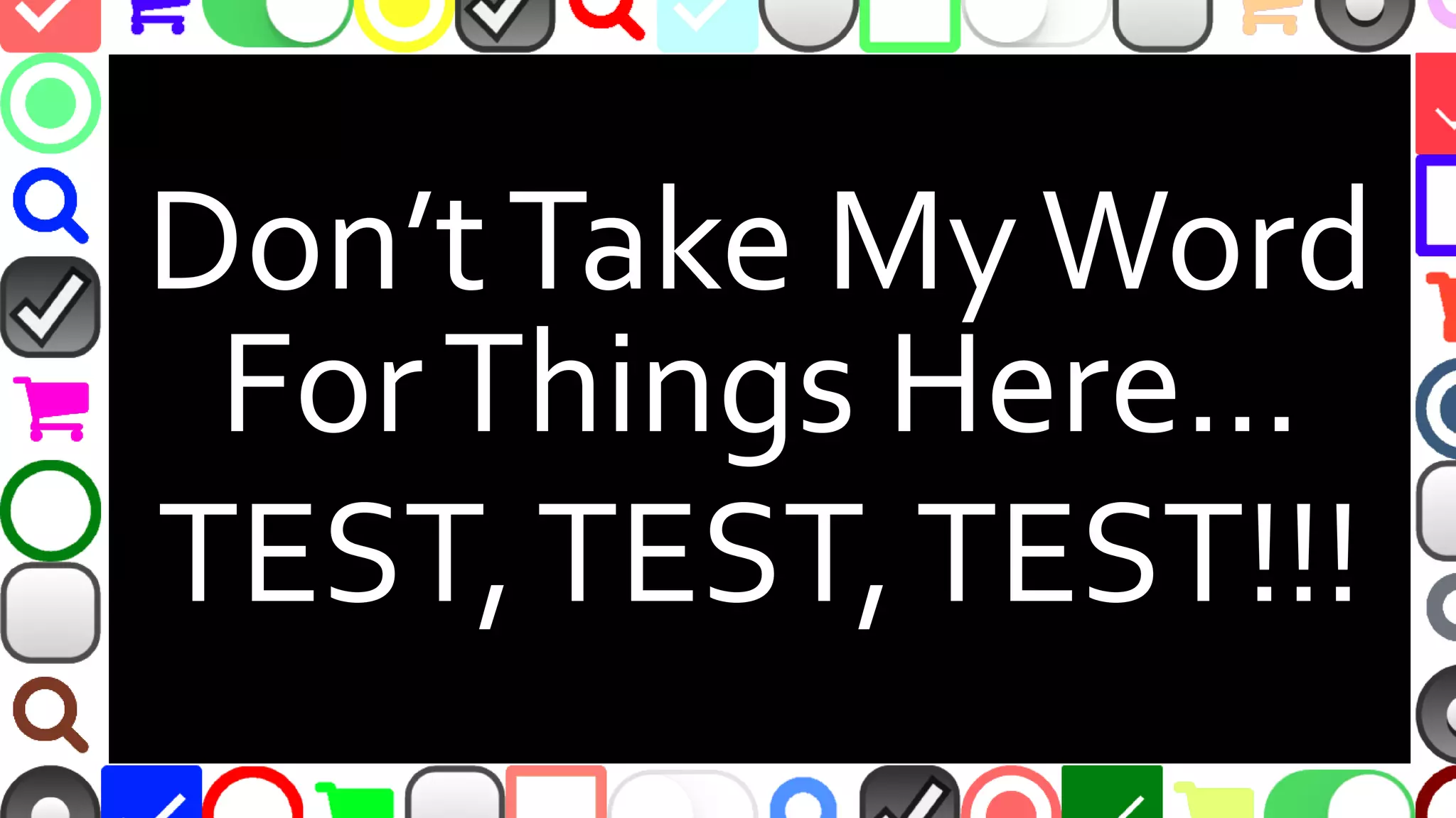 @malekontheweb
Don’tTake MyWord
ForThings Here…
TEST,TEST,TEST!!!
 