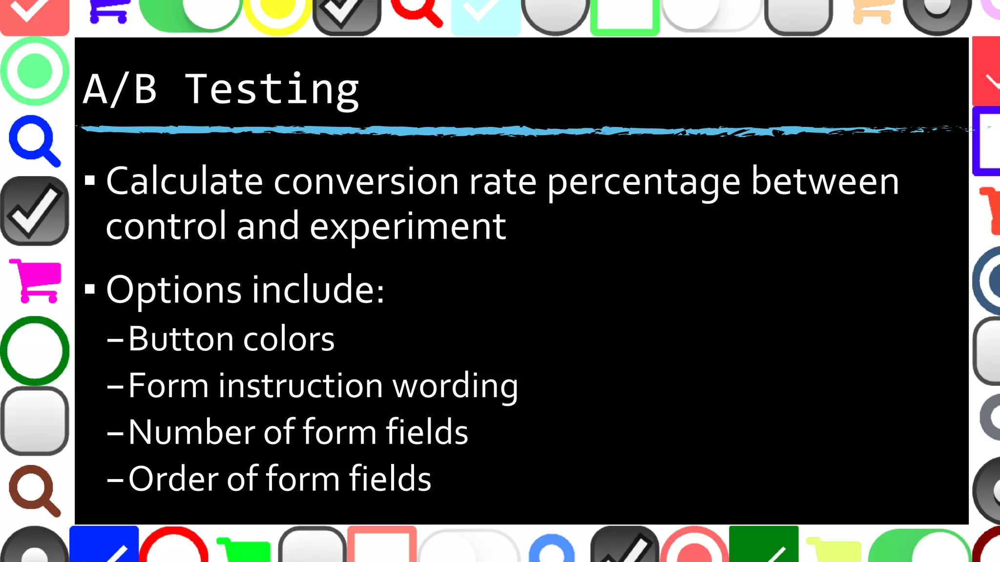 @malekontheweb
A/B Testing
▪ Calculate conversion rate percentage between
control and experiment
▪ Options include:
–Button colors
–Form instruction wording
–Number of form fields
–Order of form fields
 