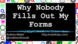 Why Nobody
Fills Out My
Forms
Andrew Malek http://malektips.com/
@malekontheweb
 
