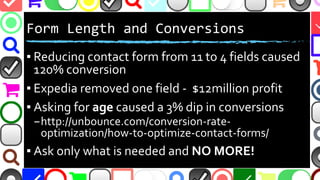 @malekontheweb
Form Length and Conversions
▪ Reducing contact form from 11 to 4 fields caused
120% conversion
▪ Expedia re...