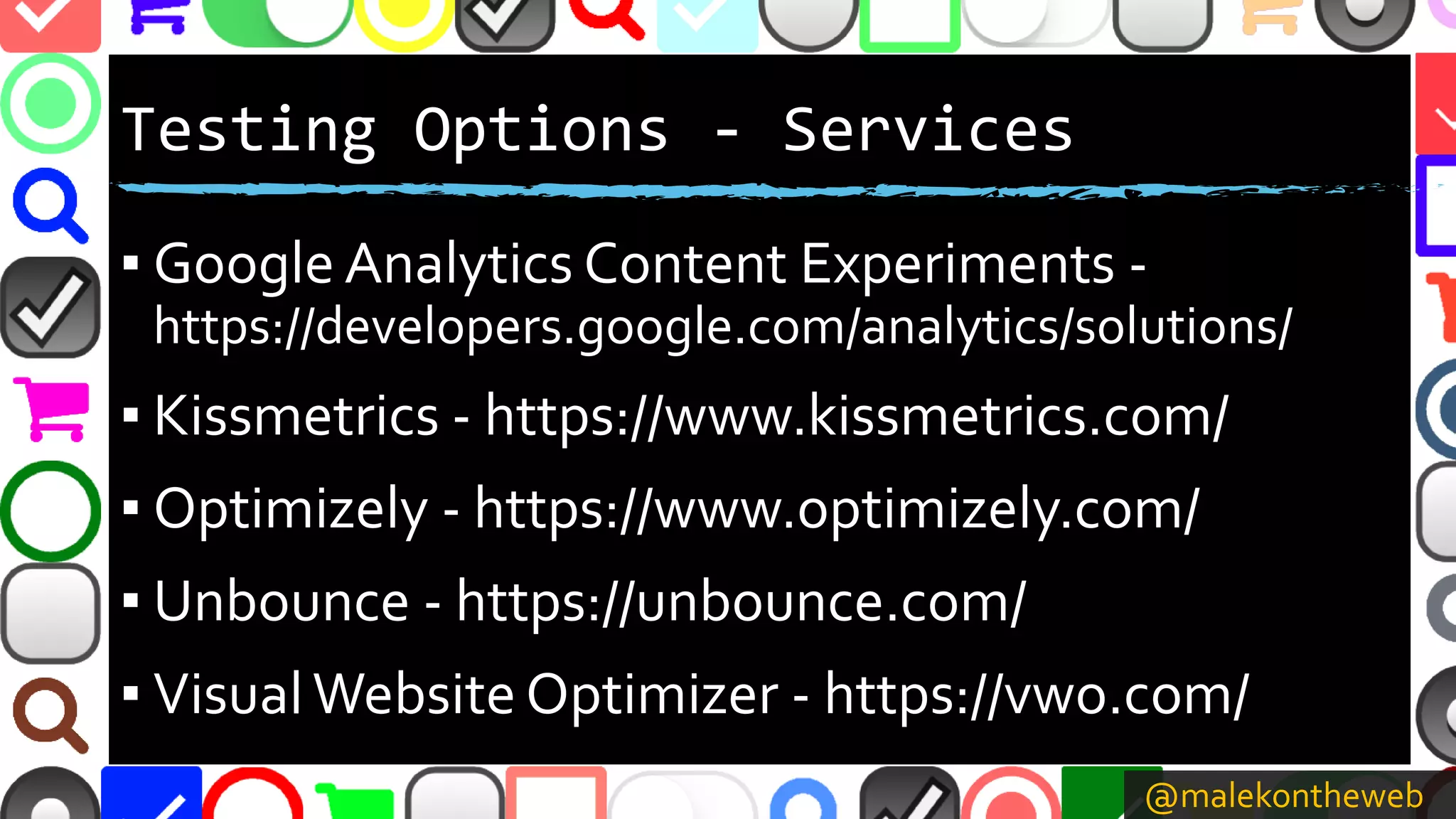 @malekontheweb
Testing Options - Services
▪ Google Analytics Content Experiments -
https://developers.google.com/analytics/solutions/
▪ Kissmetrics - https://www.kissmetrics.com/
▪ Optimizely - https://www.optimizely.com/
▪ Unbounce - https://unbounce.com/
▪ VisualWebsite Optimizer - https://vwo.com/
 