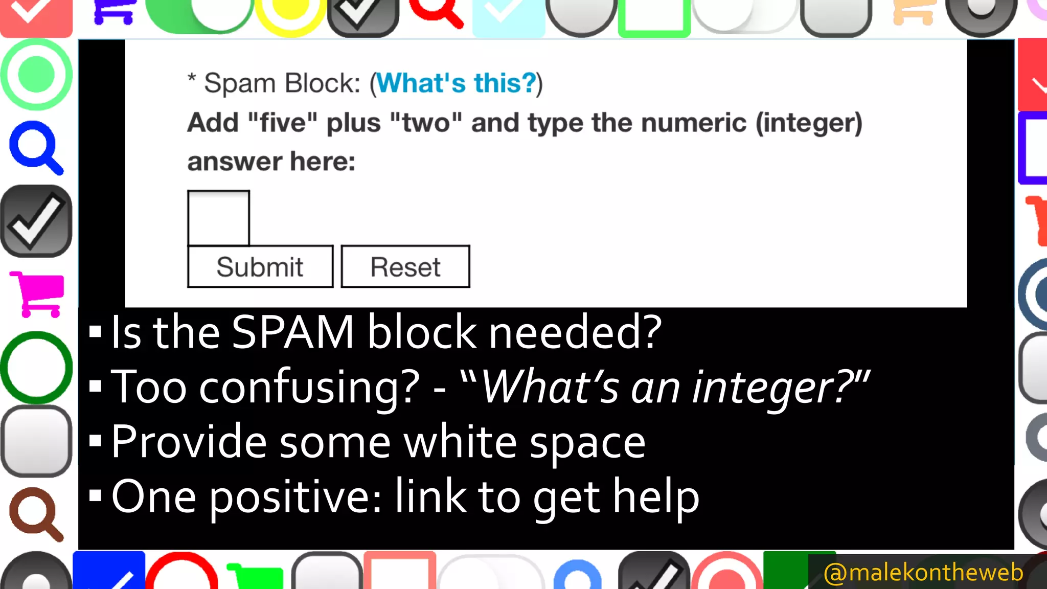 @malekontheweb
▪Is the SPAM block needed?
▪Too confusing? - “What’s an integer?”
▪Provide some white space
▪One positive: link to get help
 