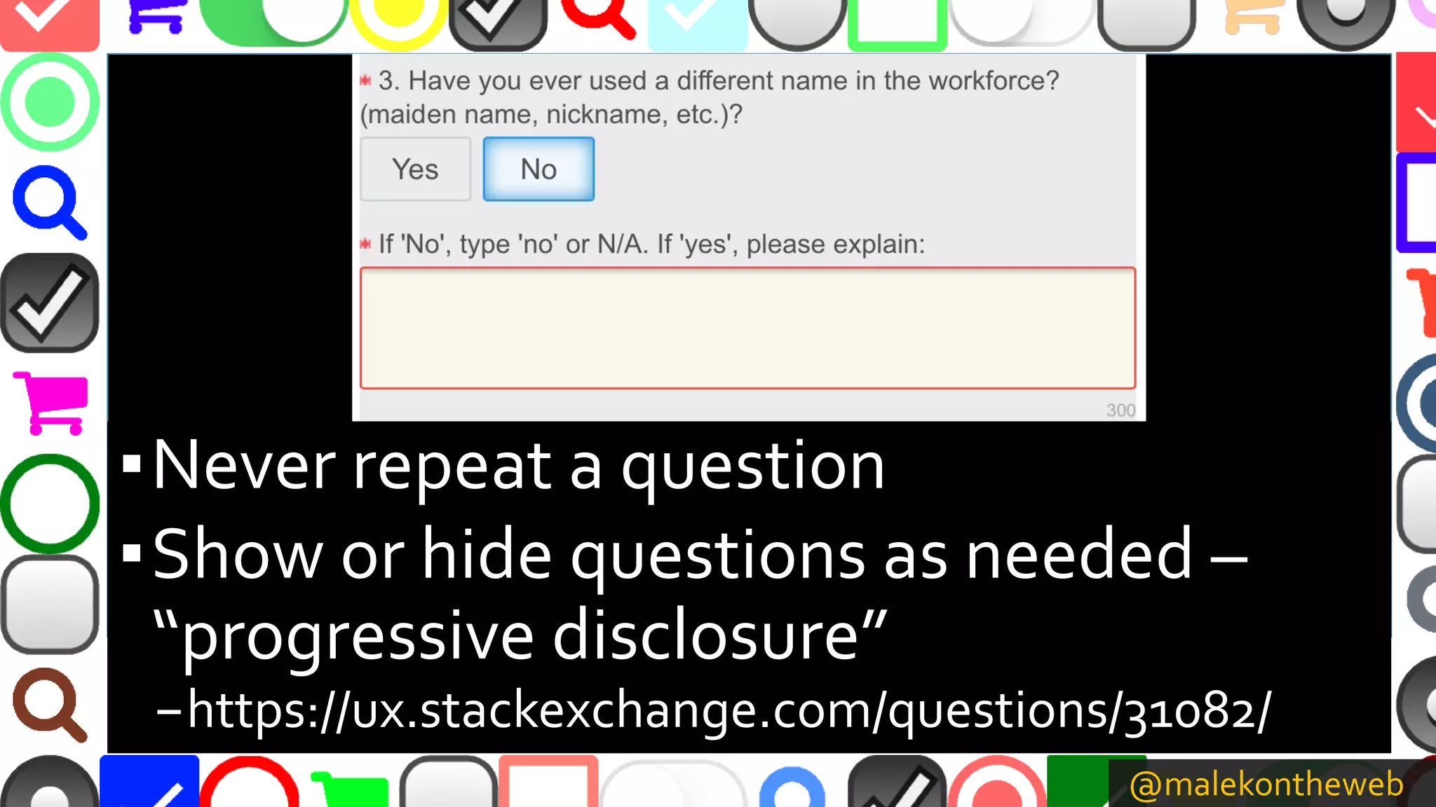 @malekontheweb
▪Never repeat a question
▪Show or hide questions as needed –
“progressive disclosure”
–https://ux.stackexchange.com/questions/31082/
 