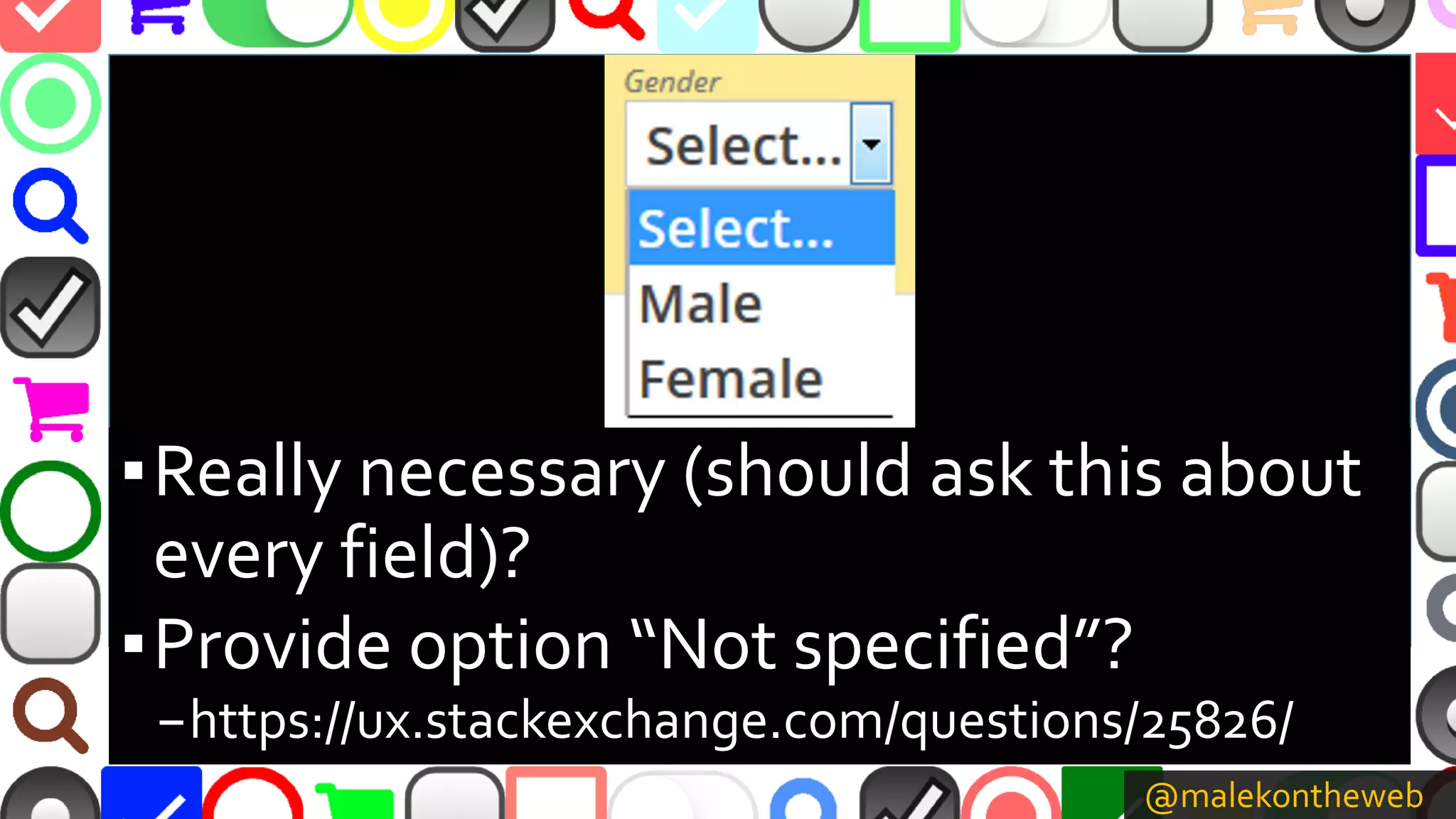 @malekontheweb
▪Really necessary (should ask this about
every field)?
▪Provide option “Not specified”?
–https://ux.stackexchange.com/questions/25826/
 