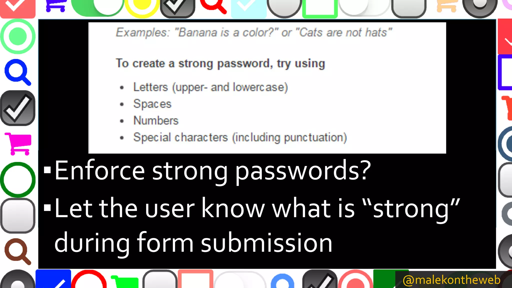 @malekontheweb
▪Enforce strong passwords?
▪Let the user know what is “strong”
during form submission
 