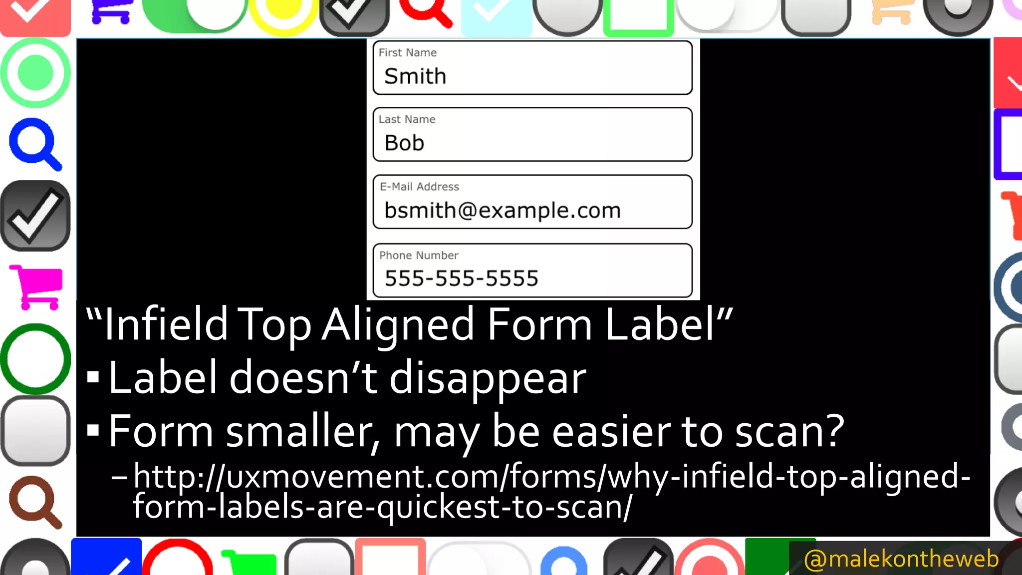 @malekontheweb
“InfieldTop Aligned Form Label”
▪Label doesn’t disappear
▪Form smaller, may be easier to scan?
–http://uxmovement.com/forms/why-infield-top-aligned-
form-labels-are-quickest-to-scan/
 