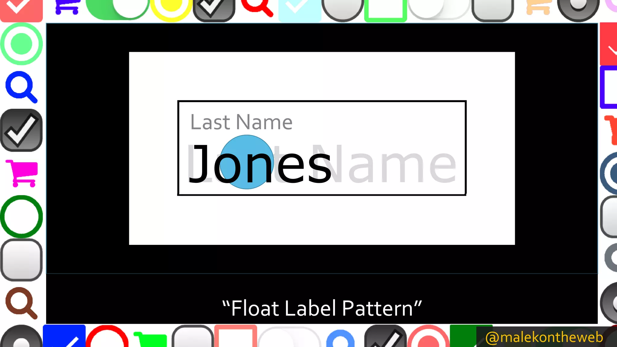 @malekontheweb
“Float Label Pattern”
Last Name
Last Name
Jones
 