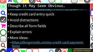 @malekontheweb
Though it May Seem Obvious…
▪ Keep credit card entry quick
▪ Avoid distractions
▪ Describe all form fields
...