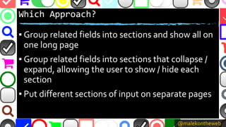 @malekontheweb
Which Approach?
▪ Group related fields into sections and show all on
one long page
▪ Group related fields i...