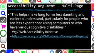 @malekontheweb
Accessibility Argument – Multi-Page
▪ “This helps make long forms less daunting and
easier to understand, p...