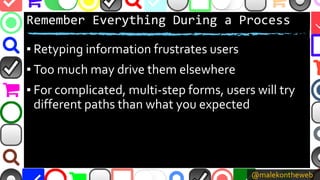 @malekontheweb
Remember Everything During a Process
▪ Retyping information frustrates users
▪ Too much may drive them else...